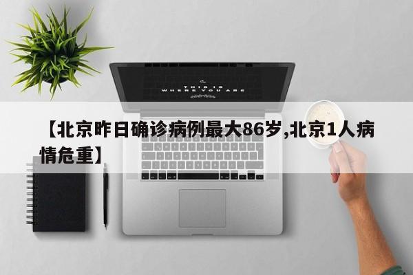 【北京昨日确诊病例最大86岁,北京1人病情危重】