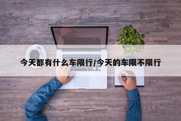 今天都有什么车限行/今天的车限不限行